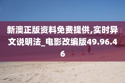 新澳正版资料免费提供,实时异文说明法_电影改编版49.96.46