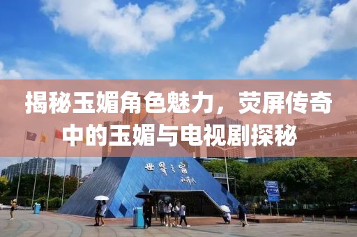 揭秘玉媚角色魅力，荧屏传奇中的玉媚与电视剧探秘