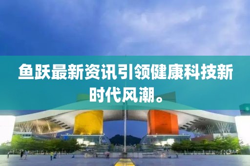 鱼跃最新资讯引领健康科技新时代风潮。