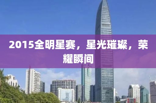 2015全明星赛，星光璀璨，荣耀瞬间