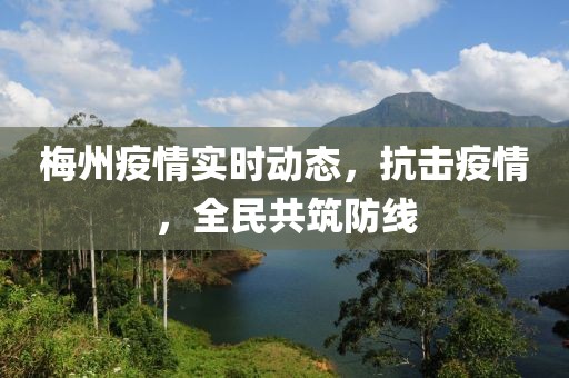 梅州疫情实时动态，抗击疫情，全民共筑防线