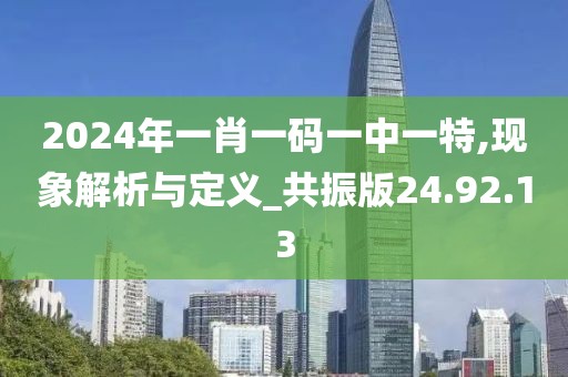 2024年一肖一码一中一特,现象解析与定义_共振版24.92.13