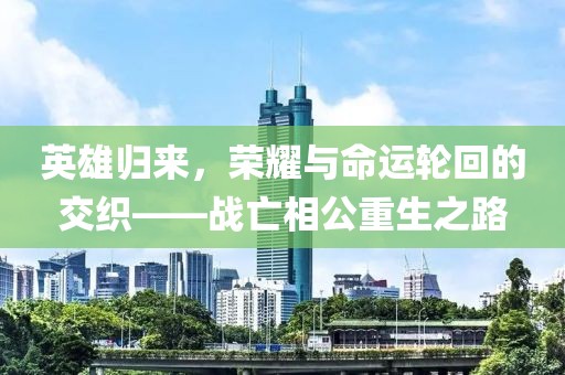 英雄归来，荣耀与命运轮回的交织——战亡相公重生之路