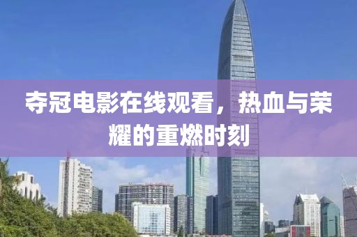 夺冠电影在线观看，热血与荣耀的重燃时刻