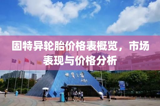 固特异轮胎价格表概览，市场表现与价格分析