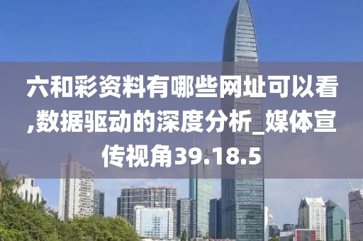 六和彩资料有哪些网址可以看,数据驱动的深度分析_媒体宣传视角39.18.5
