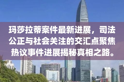 玛莎拉蒂案件最新进展，司法公正与社会关注的交汇点聚焦热议事件进展揭秘真相之路。