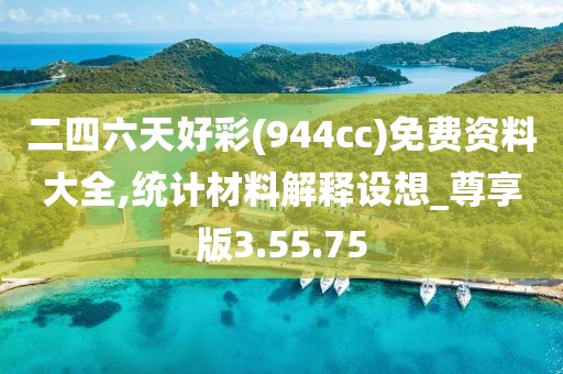 二四六天好彩(944cc)免费资料大全,统计材料解释设想_尊享版3.55.75