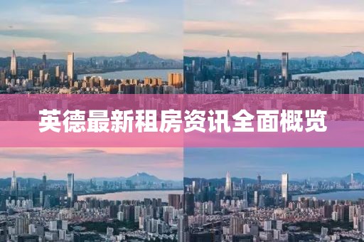 英德最新租房资讯全面概览