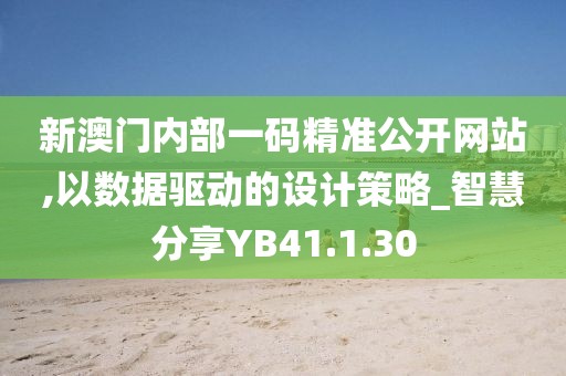新澳门内部一码精准公开网站,以数据驱动的设计策略_智慧分享YB41.1.30