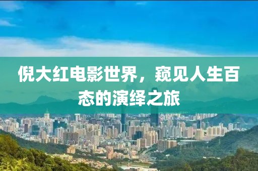 倪大红电影世界，窥见人生百态的演绎之旅