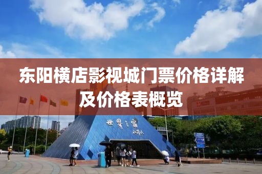 东阳横店影视城门票价格详解及价格表概览