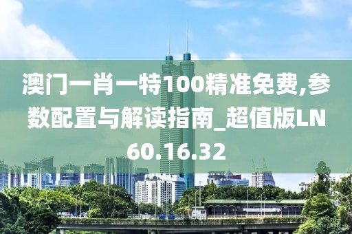 澳门一肖一特100精准免费,参数配置与解读指南_超值版LN60.16.32