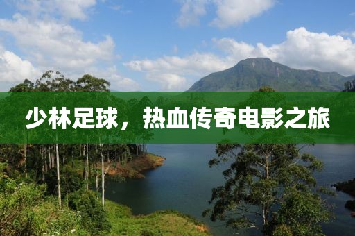 少林足球，热血传奇电影之旅