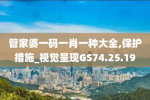 管家婆一码一肖一种大全,保护措施_视觉呈现GS74.25.19