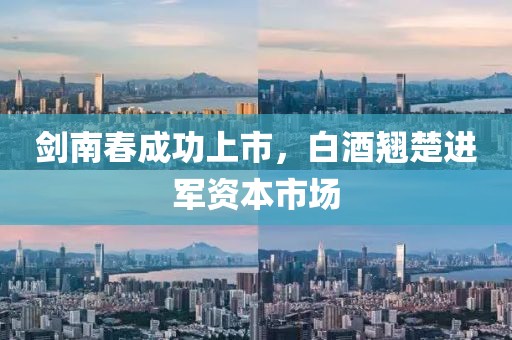 剑南春成功上市，白酒翘楚进军资本市场