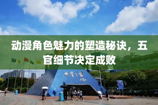 动漫角色魅力的塑造秘诀，五官细节决定成败