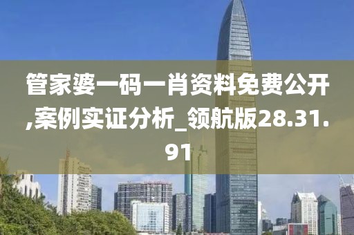 管家婆一码一肖资料免费公开,案例实证分析_领航版28.31.91