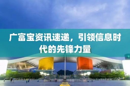 广富宝资讯速递，引领信息时代的先锋力量
