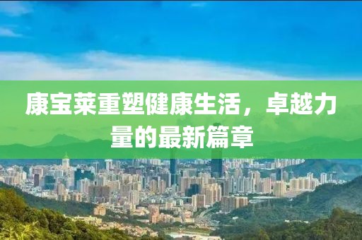 康宝莱重塑健康生活，卓越力量的最新篇章