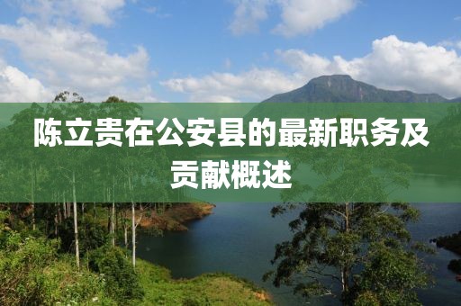 陈立贵在公安县的最新职务及贡献概述