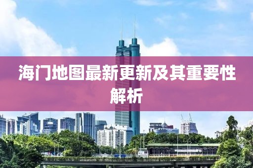 海门地图最新更新及其重要性解析