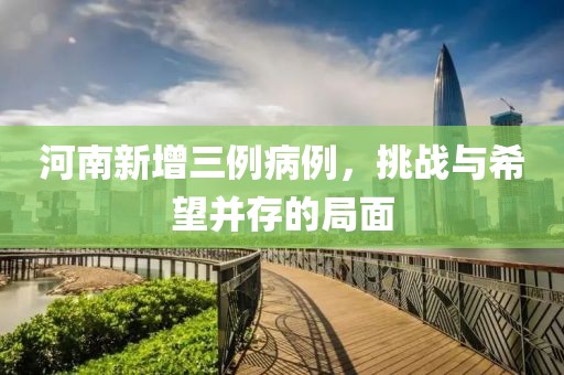河南新增三例病例，挑战与希望并存的局面