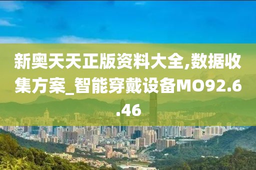 新奥天天正版资料大全,数据收集方案_智能穿戴设备MO92.6.46