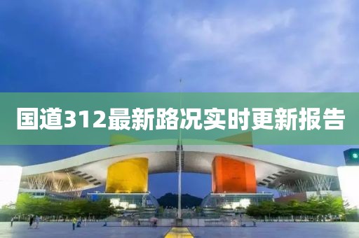 国道312最新路况实时更新报告
