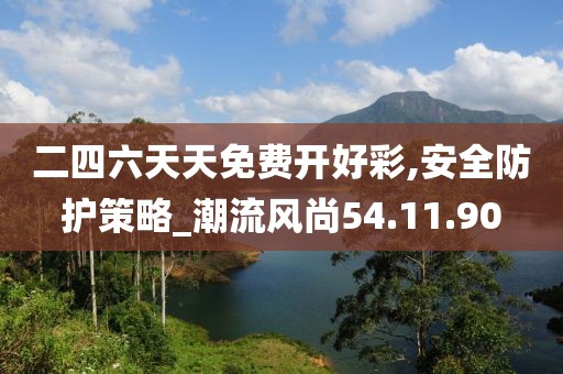 二四六天天免费开好彩,安全防护策略_潮流风尚54.11.90