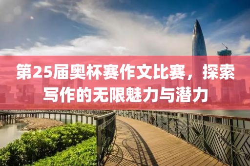 第25届奥杯赛作文比赛，探索写作的无限魅力与潜力