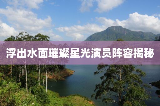浮出水面璀璨星光演员阵容揭秘