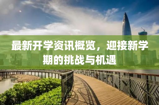 最新开学资讯概览，迎接新学期的挑战与机遇