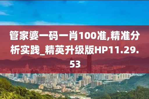 管家婆一码一肖100准,精准分析实践_精英升级版HP11.29.53
