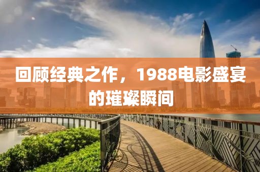 回顾经典之作，1988电影盛宴的璀璨瞬间