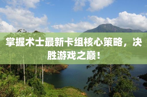 掌握术士最新卡组核心策略，决胜游戏之巅！
