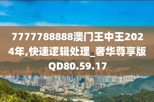 7777788888澳门王中王2024年,快速逻辑处理_奢华尊享版QD80.59.17