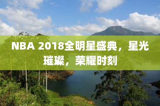 NBA 2018全明星盛典，星光璀璨，荣耀时刻