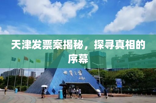 天津发票案揭秘，探寻真相的序幕