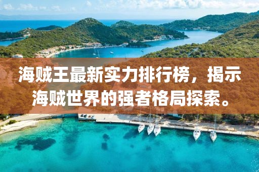 海贼王最新实力排行榜，揭示海贼世界的强者格局探索。
