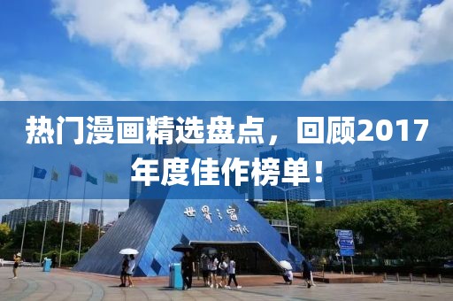 热门漫画精选盘点，回顾2017年度佳作榜单！