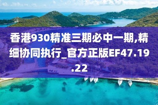 香港930精准三期必中一期,精细协同执行_官方正版EF47.19.22