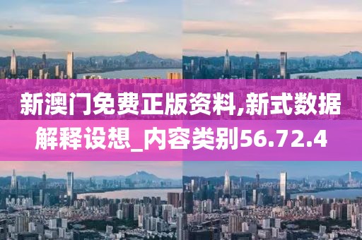 新澳门免费正版资料,新式数据解释设想_内容类别56.72.4