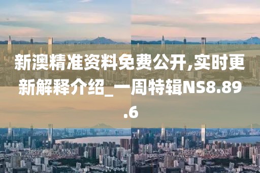 新澳精准资料免费公开,实时更新解释介绍_一周特辑NS8.89.6