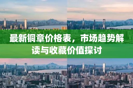 最新铜章价格表，市场趋势解读与收藏价值探讨