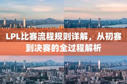LPL比赛流程规则详解，从初赛到决赛的全过程解析