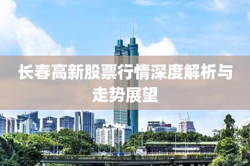 长春高新股票行情深度解析与走势展望