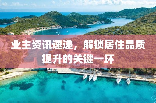 业主资讯速递，解锁居住品质提升的关键一环