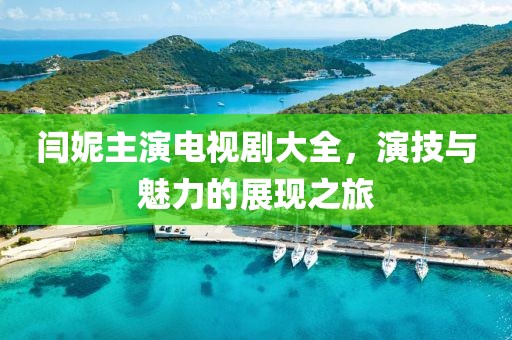 闫妮主演电视剧大全，演技与魅力的展现之旅