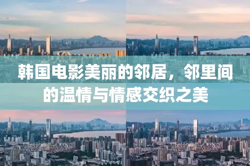 韩国电影美丽的邻居，邻里间的温情与情感交织之美